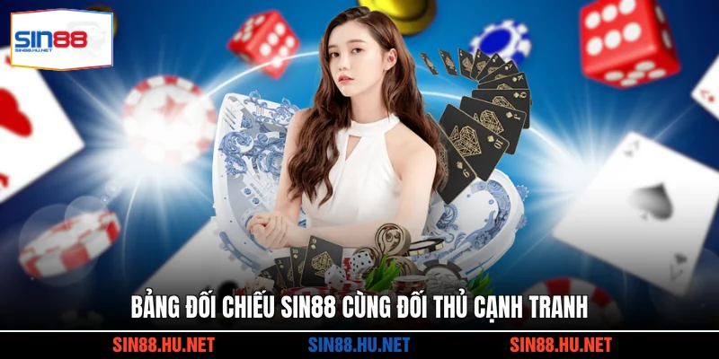 Bảng đối chiếu SIN88 cùng đối thủ cạnh tranh