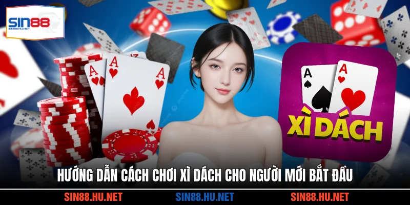 Hướng dẫn cách chơi Xì Dách cho người mới bắt đầu