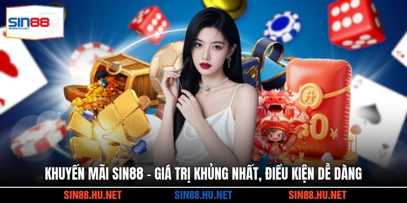 Khuyến Mãi SIN88 - Giá Trị Khủng Nhất, Điều Kiện Dễ Dàng