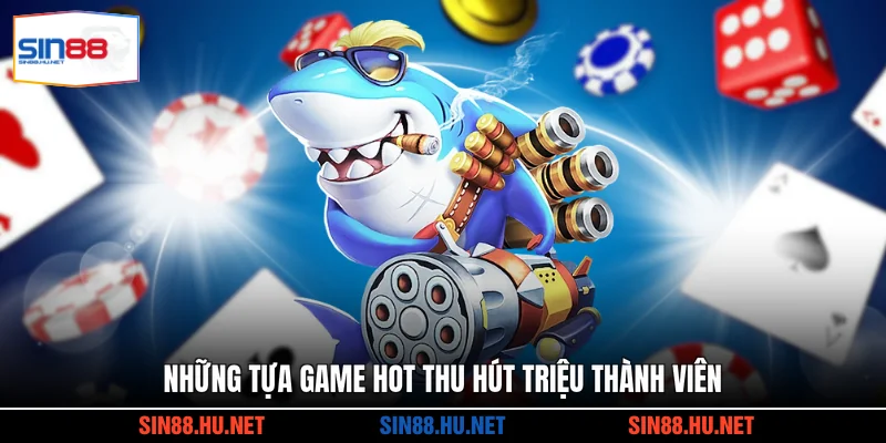 Những tựa game hot thu hút triệu thành viên
